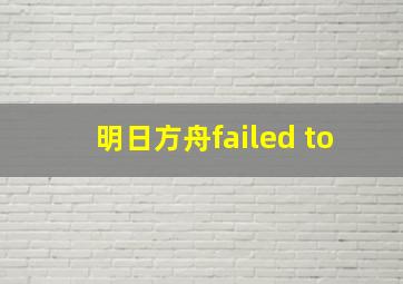 明日方舟failed to